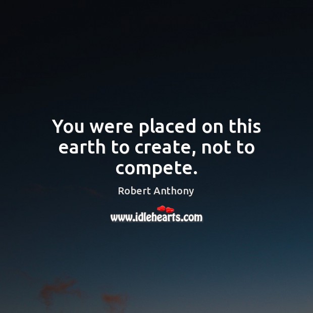 You were placed on this earth to create, not to compete. Earth Quotes Image