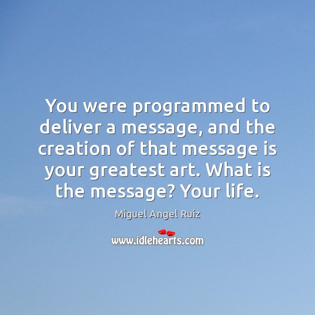 You were programmed to deliver a message, and the creation of that Miguel Angel Ruiz Picture Quote