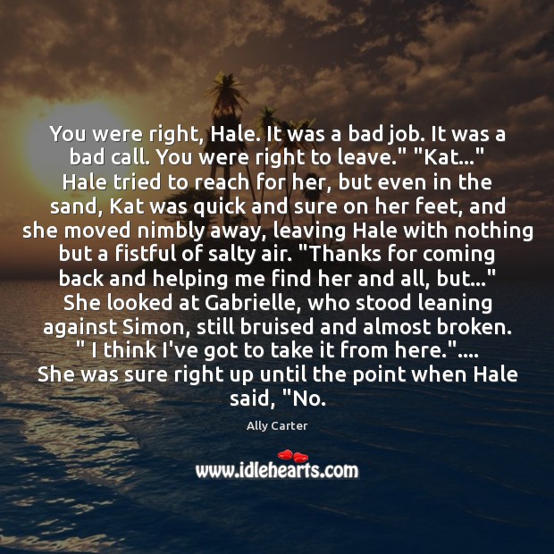 You were right, Hale. It was a bad job. It was a Ally Carter Picture Quote
