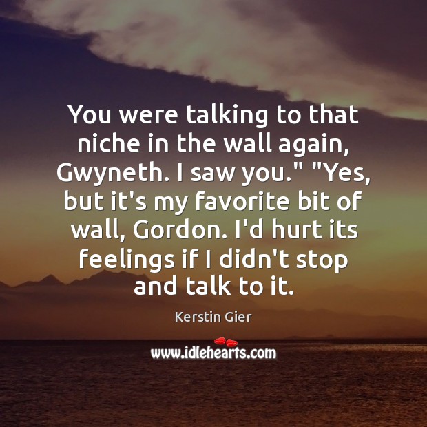 You were talking to that niche in the wall again, Gwyneth. I Kerstin Gier Picture Quote