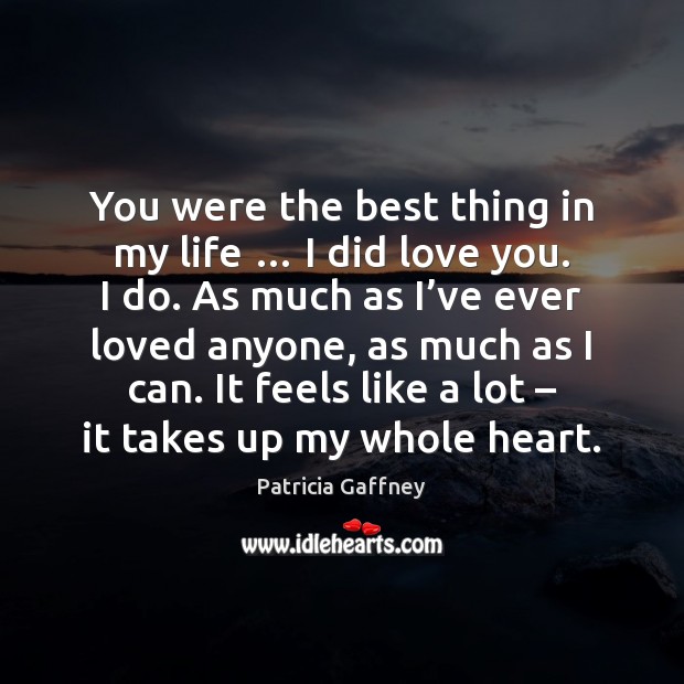 You were the best thing in my life … I did love you. Patricia Gaffney Picture Quote