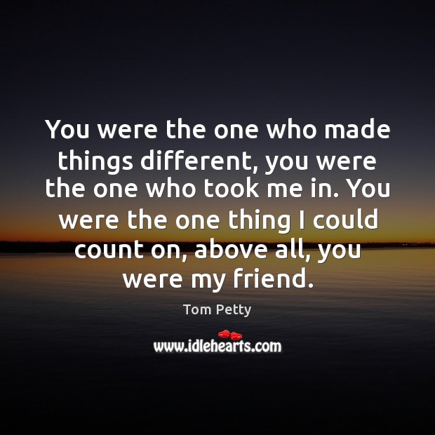 You were the one who made things different, you were the one Tom Petty Picture Quote