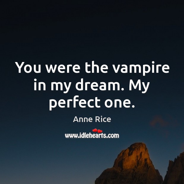 You were the vampire in my dream. My perfect one. Anne Rice Picture Quote