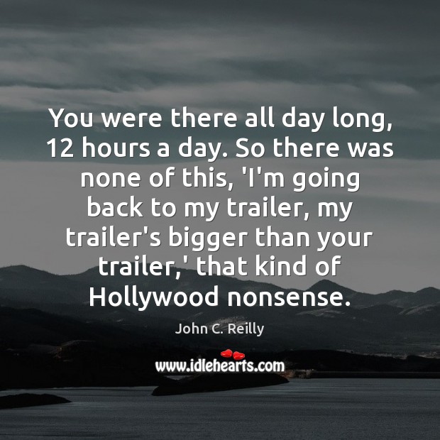 You were there all day long, 12 hours a day. So there was John C. Reilly Picture Quote