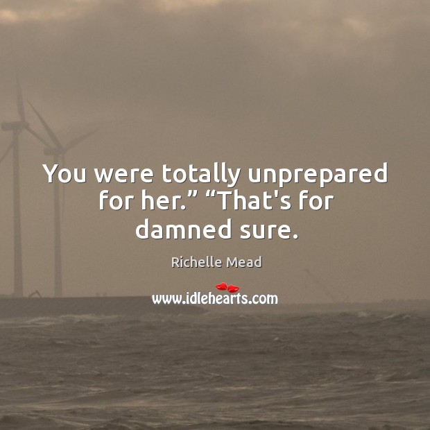 You were totally unprepared for her.” “That’s for damned sure. Image