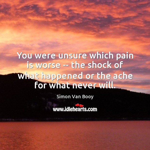 You were unsure which pain is worse — the shock of what Simon Van Booy Picture Quote