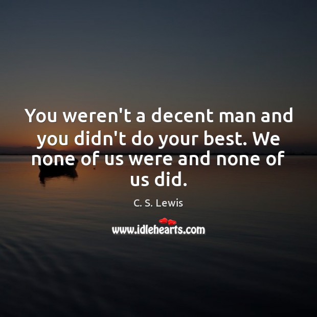 You weren’t a decent man and you didn’t do your best. We C. S. Lewis Picture Quote