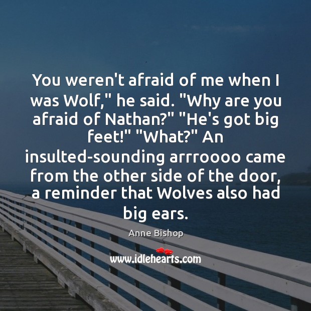 You weren’t afraid of me when I was Wolf,” he said. “Why Anne Bishop Picture Quote