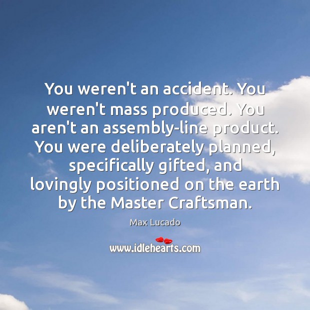 You weren’t an accident. You weren’t mass produced. You aren’t an assembly-line Max Lucado Picture Quote