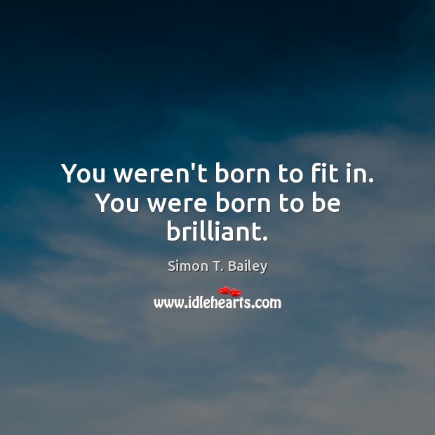 You weren’t born to fit in. You were born to be brilliant. Simon T. Bailey Picture Quote