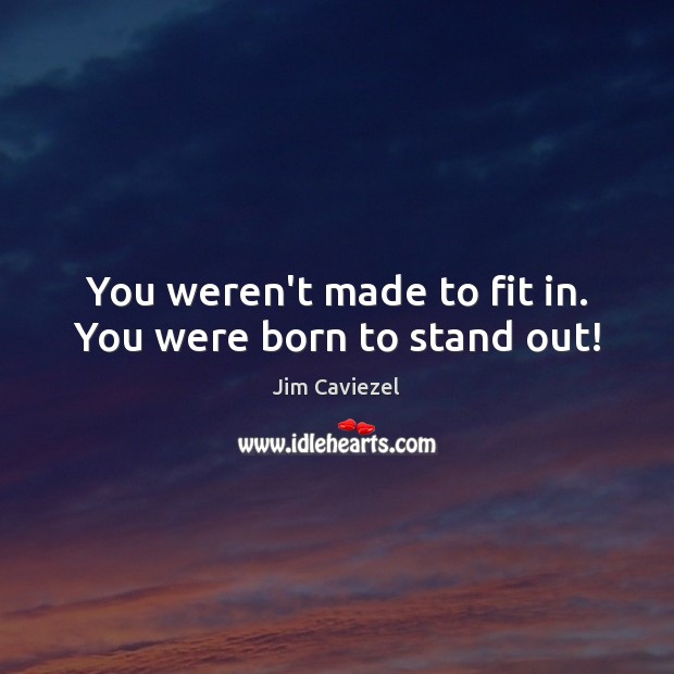 You weren’t made to fit in. You were born to stand out! Jim Caviezel Picture Quote