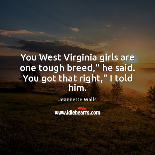 You West Virginia girls are one tough breed,” he said. You got that right,” I told him. Jeannette Walls Picture Quote