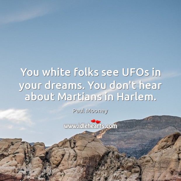 You white folks see UFOs in your dreams. You don’t hear about Martians in Harlem. Paul Mooney Picture Quote