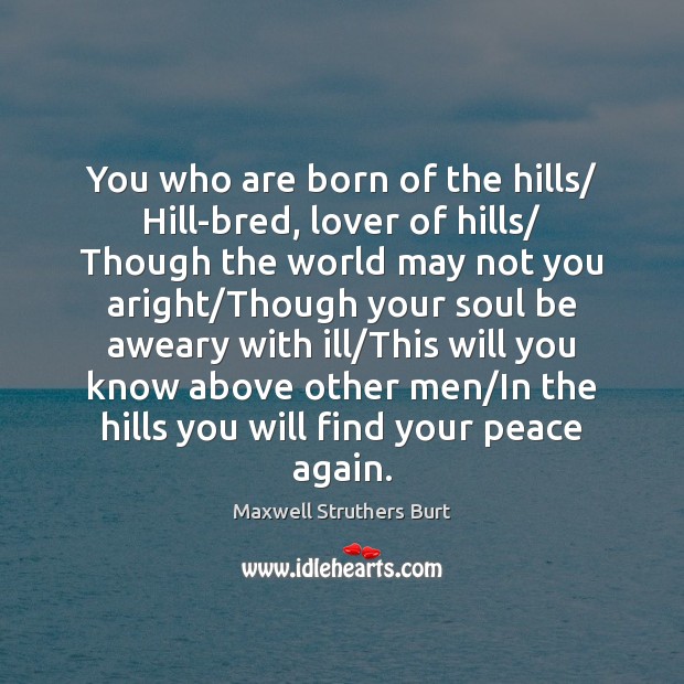 You who are born of the hills/ Hill-bred, lover of hills/ Though Maxwell Struthers Burt Picture Quote
