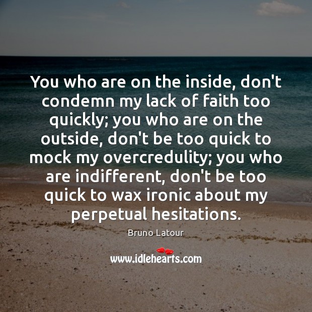You who are on the inside, don’t condemn my lack of faith Bruno Latour Picture Quote