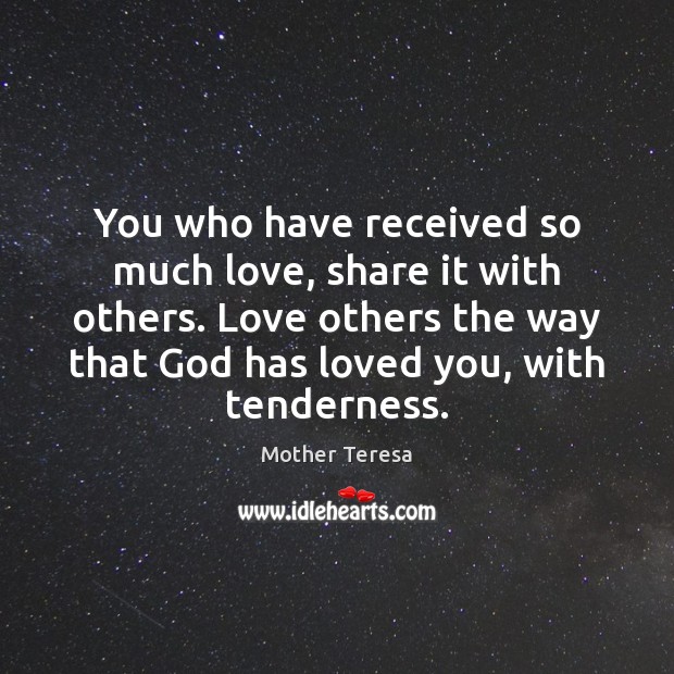 You who have received so much love, share it with others. Love Mother Teresa Picture Quote