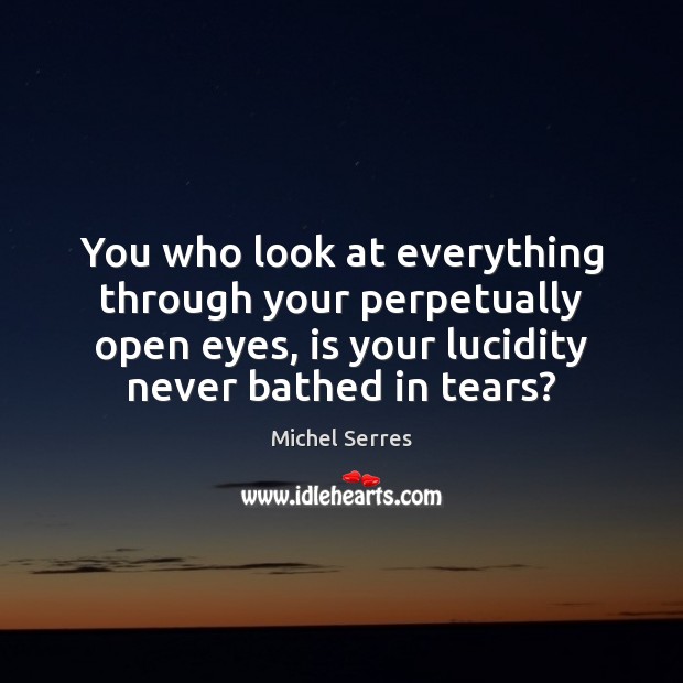 You who look at everything through your perpetually open eyes, is your Image
