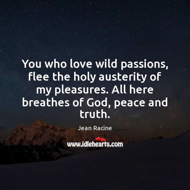 You who love wild passions, flee the holy austerity of my pleasures. Jean Racine Picture Quote