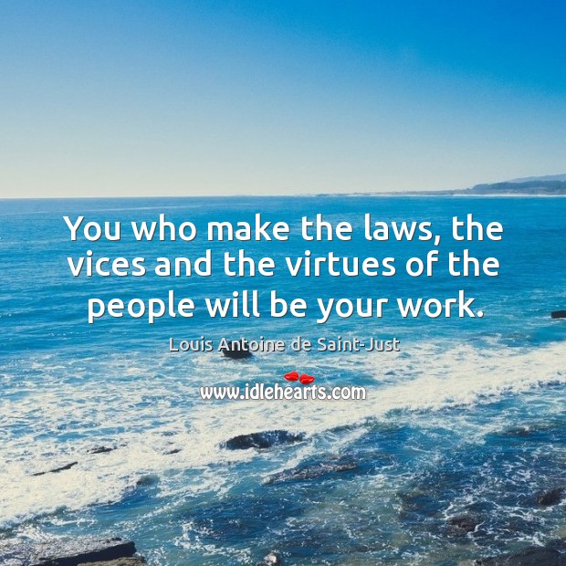 You who make the laws, the vices and the virtues of the people will be your work. Image
