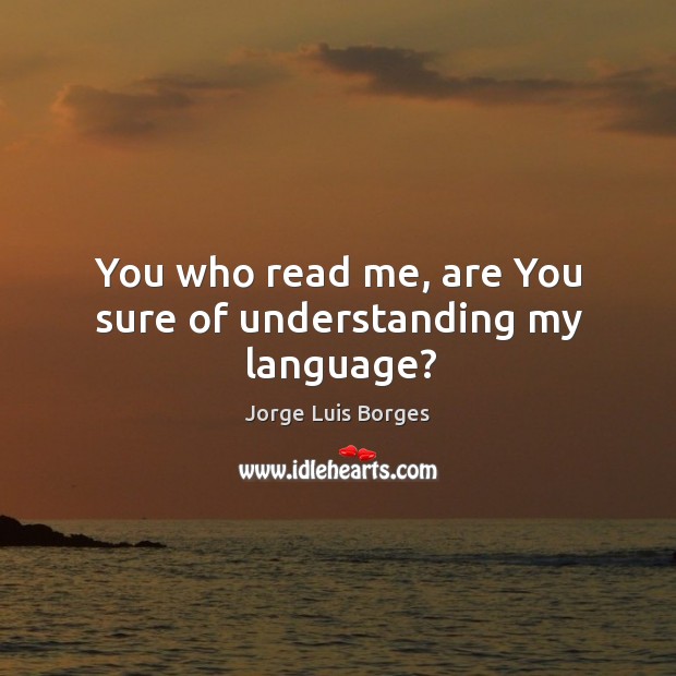 You who read me, are You sure of understanding my language? Jorge Luis Borges Picture Quote