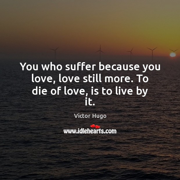 You who suffer because you love, love still more. To die of love, is to live by it. Image