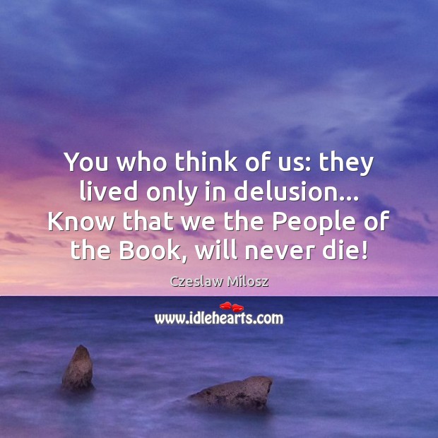 You who think of us: they lived only in delusion… Know that Czeslaw Milosz Picture Quote