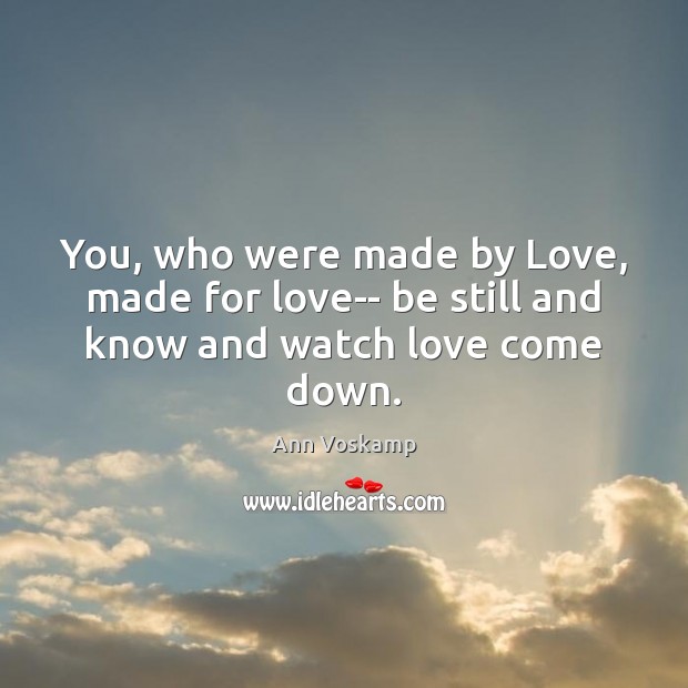 You, who were made by Love, made for love– be still and know and watch love come down. Ann Voskamp Picture Quote