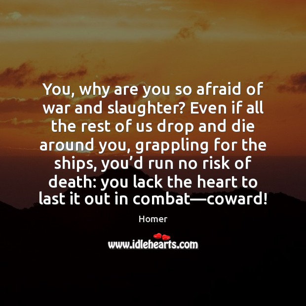 You, why are you so afraid of war and slaughter? Even if 