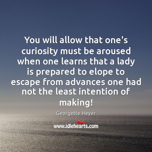 You will allow that one’s curiosity must be aroused when one learns Georgette Heyer Picture Quote