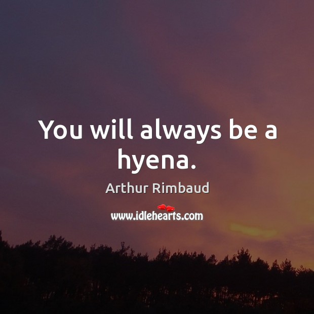 You will always be a hyena. Arthur Rimbaud Picture Quote