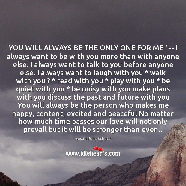 YOU WILL ALWAYS BE THE ONLY ONE FOR ME ‘ — I Susan Polis Schutz Picture Quote
