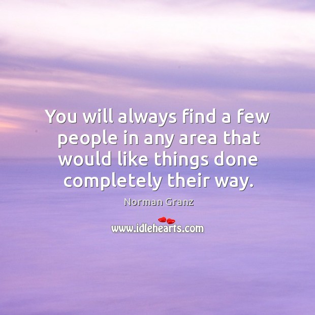 You will always find a few people in any area that would like things done completely their way. Image