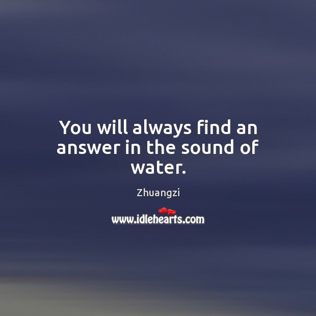 You will always find an answer in the sound of water. Zhuangzi Picture Quote