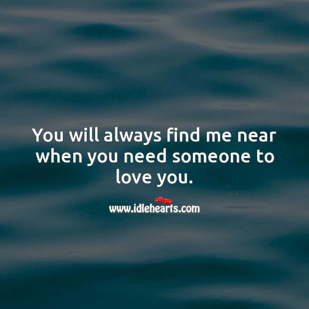 You will always find me near when you need someone to love you. Image