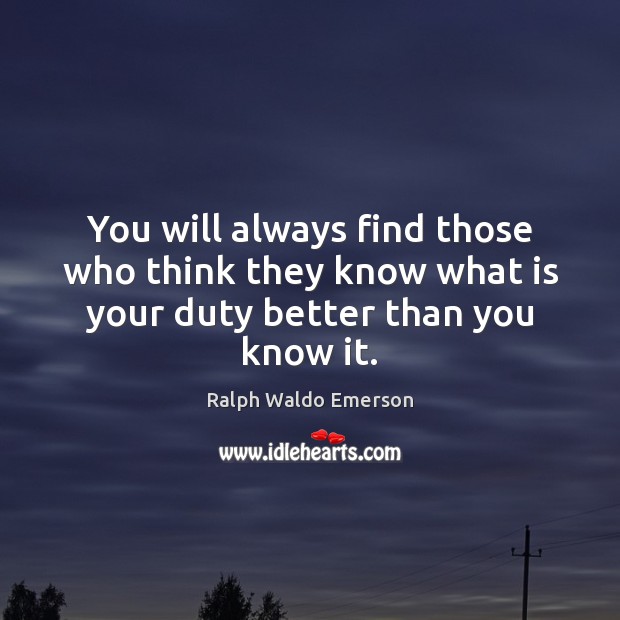You will always find those who think they know what is your duty better than you know it. Image