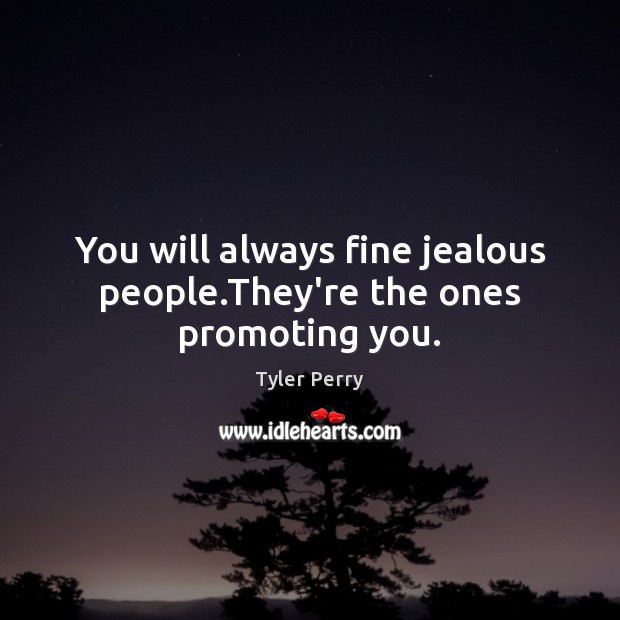 You will always fine jealous people.They’re the ones promoting you. Tyler Perry Picture Quote