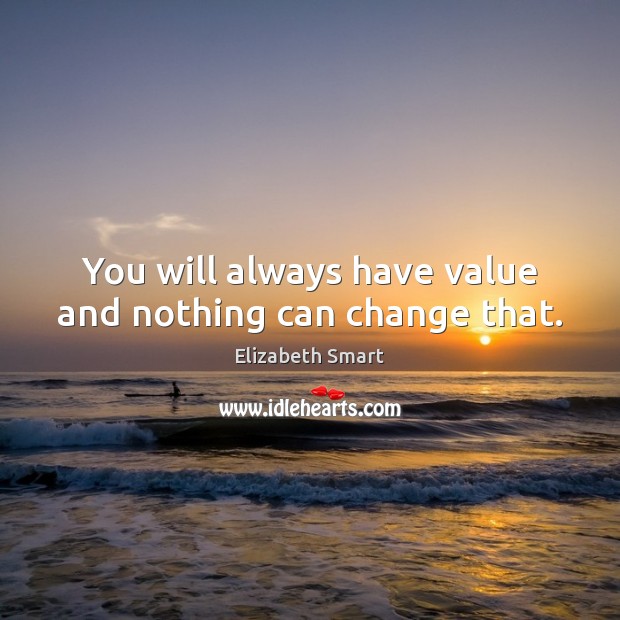 You will always have value and nothing can change that. Image