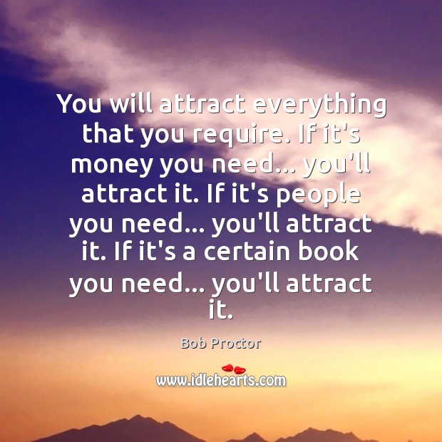 You will attract everything that you require. If it’s money you need… Bob Proctor Picture Quote