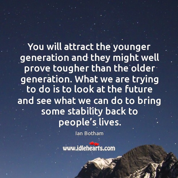 You will attract the younger generation and they might well prove tougher than the older generation. Ian Botham Picture Quote