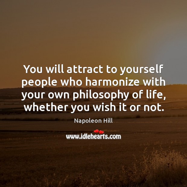 You will attract to yourself people who harmonize with your own philosophy Napoleon Hill Picture Quote