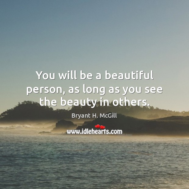 You will be a beautiful person, as long as you see the beauty in others. Bryant H. McGill Picture Quote