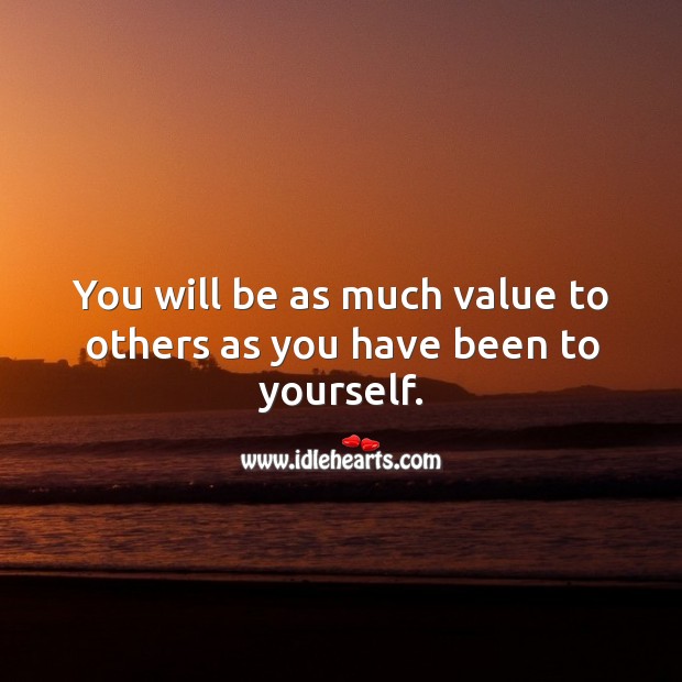 You will be as much value to others as you have been to yourself. Image