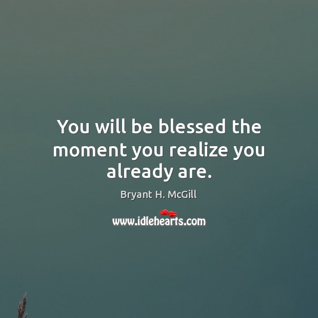 You will be blessed the moment you realize you already are. Image