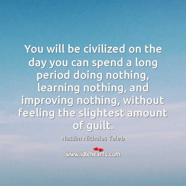 You will be civilized on the day you can spend a long Nassim Nicholas Taleb Picture Quote