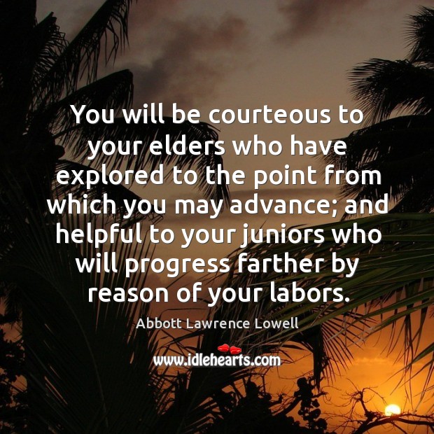 You will be courteous to your elders who have explored to the point from which you may advance Abbott Lawrence Lowell Picture Quote