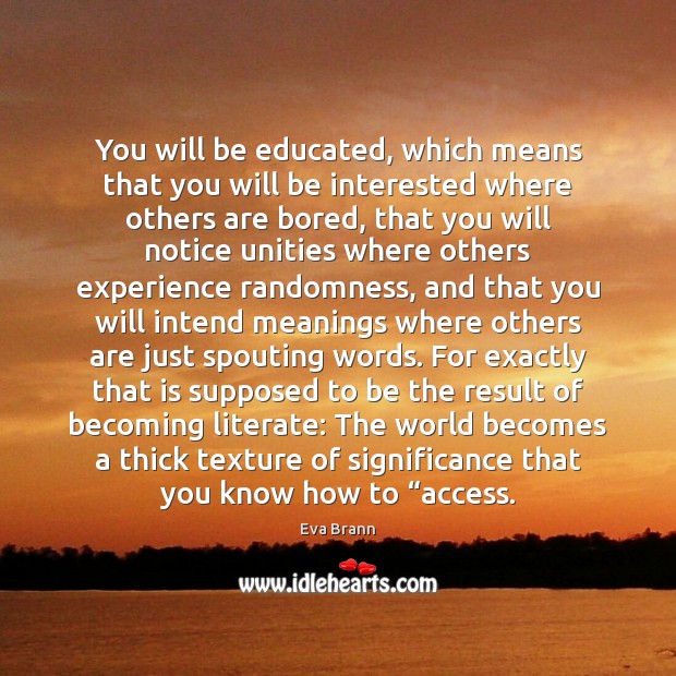 You will be educated, which means that you will be interested where Eva Brann Picture Quote