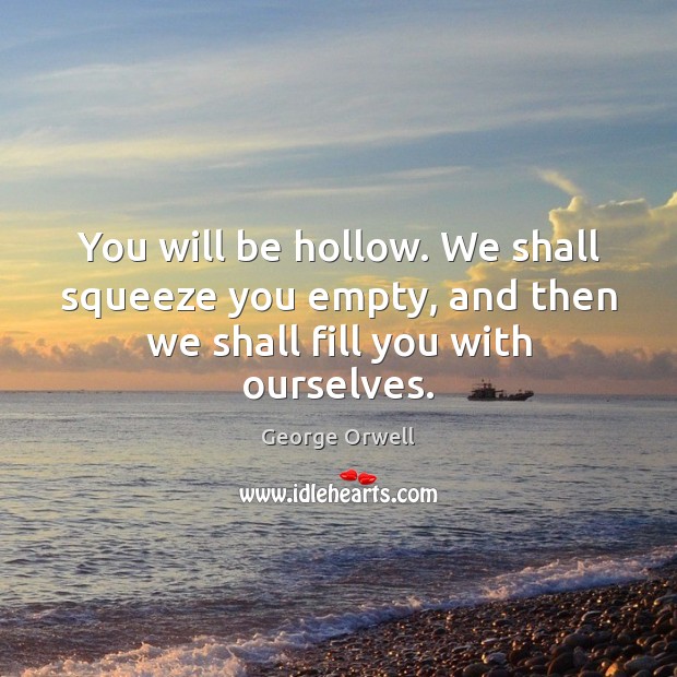 You will be hollow. We shall squeeze you empty, and then we shall fill you with ourselves. Image