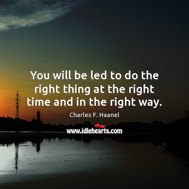 You will be led to do the right thing at the right time and in the right way. Charles F. Haanel Picture Quote