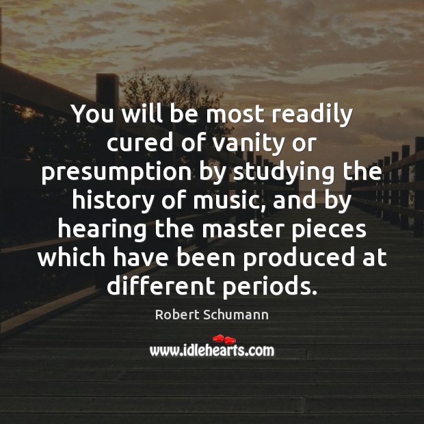 You will be most readily cured of vanity or presumption by studying Robert Schumann Picture Quote