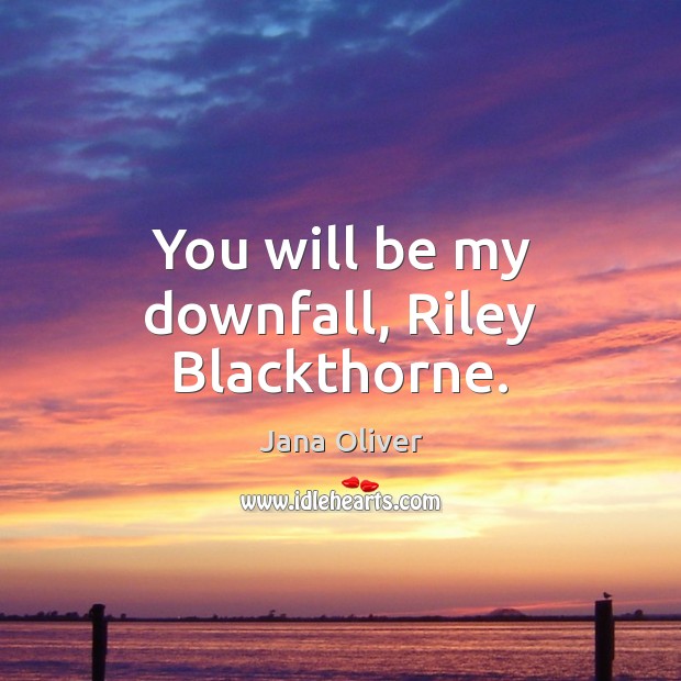 You will be my downfall, Riley Blackthorne. Jana Oliver Picture Quote